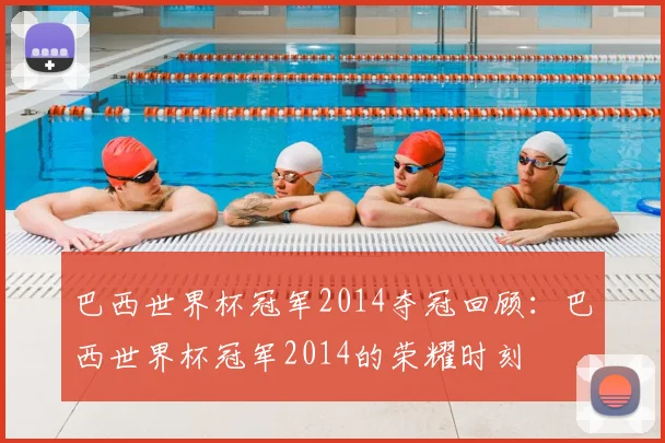 巴西世界杯冠军2014夺冠回顾:巴西世界杯冠军2014的荣耀时刻