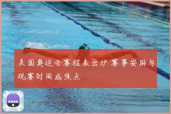 美国奥运会赛程表出炉 赛事安排与观赛时间成焦点